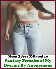 Title: Fetish:	Neon Zebra X-Rated 10!	Fantasy Females of My Dreams By Anonymous ( Erotic Photography, Erotic Stories, Nude Photos, Naked , Adult Nudes, Breast, Domination, Bare Ass, Lesbian, She-male ), Author: Resounding Wind Publishing