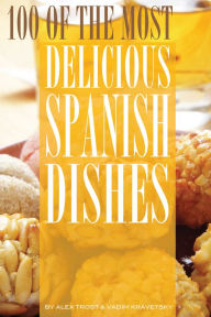 Title: 100 of the Most Delicious Spanish Dishes, Author: Alex Trostanetskiy