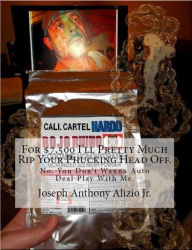 Title: FOR $7,500 ILL PRETTY MUCH RIP YOUR PHUCKING HEAD OFF., Author: Joseph Anthony Alizio Jr.