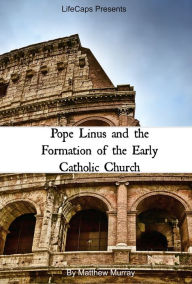 Title: Pope Linus and the Formation of the Early Catholic Church, Author: Matthew Murray