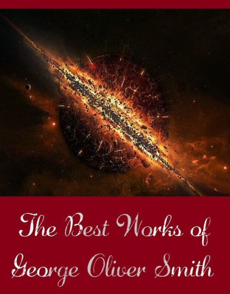 The Best Works of George Oliver Smith (Best Science Fiction Collection of George Oliver Smith Include Highways in Hiding, History Repeats, Instinct, Stop Look and Dig, The Big Fix, The Fourth R)