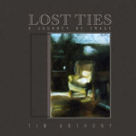 Title: Lost Ties : A Journey By Image, Author: Tim Anthony