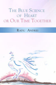 Title: The Blue Science of Heart or Our Time Together, Author: Radu Andrei