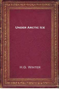 Title: Under Arctic Ice, Author: H.G. Winter