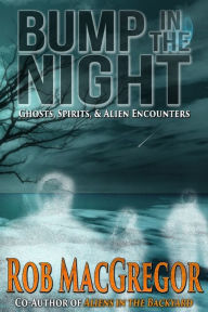 Title: Bump in the Night - Ghosts, Spirits and Alien Encounters, Author: Rob MacGregor