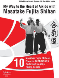 Title: My Way to the Heart of Aikido with Masatake Fujita Shihan, Author: Attila Pivony