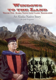 Title: Windows to the Land, An Alaska Native Story Vol. I Alaska Native Land Claims Trailblazers, Author: Judy Ferguson