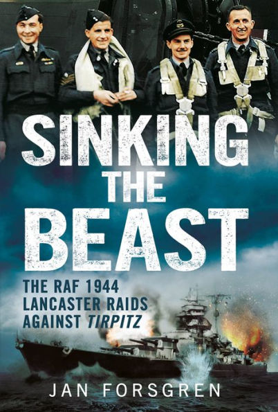 Sinking the Beast: The RAF 1944 Lancaster Raids Against Tirpitz