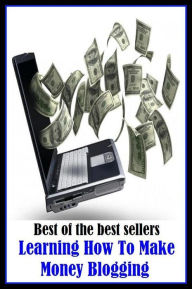 Title: Best of the Best Sellers Learning How To Make Money Blogging(study, become acquainted, experience, prepare, get, read, study, exercise, come to know), Author: Resounding Wind Publishing