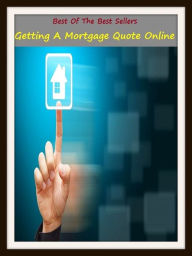 Title: Best of the Best Sellers Getting A Mortgage Quote Online(pledge, bond, fetter,hypothecate,pawn,), Author: Resounding Wind Publishing