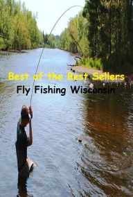 Title: Best of the Best Sellers Fly Fishing Wisconsin (go fishing, angle, cast, trawl, troll, seine, angling, trawling, trolling, seining, ice fishing, catching fish), Author: Resounding Wind Publishing