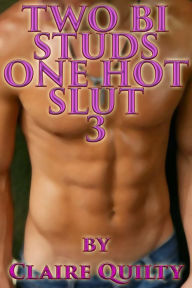 Title: TWO BI STUDS ONE HOT SLUT 3 (MMF first time bisexual threesome hardcore erotica), Author: Claire Quilty