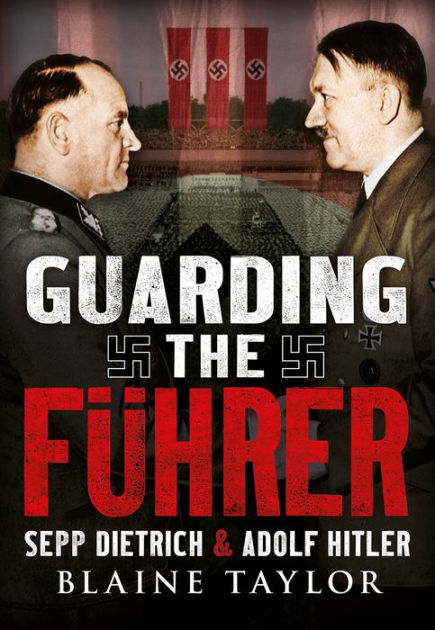 Guarding the Fuhrer: Sepp Dietrich and Adolf Hitler by Blaine Taylor ...