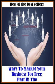 Title: Best of the Best Sellers Ways To Market Your Business For Free Part Iii The ( sell, retail, vend, merchandise, trade, peddle, hawk, advertise, promote, shopping, purchases ), Author: Resounding Wind Publishing