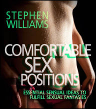 Title: Comfortable Sex Positions: Essential Sensual Ideas To Fulfill Sexual Fantasies, Author: Stephen Williams