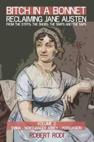 Title: Bitch in a Bonnet: Reclaiming Jane Austen from the Stiffs, the Snobs, the Simps and the Saps, Volume 2, Author: Robert Rodi