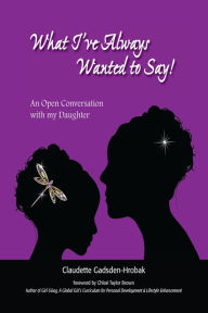 Title: What I've Always Wanted to Say! An Open Conversation with my Daughter, Author: Claudette Gadsden-Hrobak