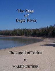 Title: The Saga of Eagle River: The Legend of Tehdrin, Author: Mark Kuether