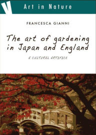 Title: The art of gardening in Japan and England, a cultural artifice, Author: Francesca Gianni