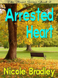 Title: Arrested Heart The Heart Series Book: Book Two, Author: Nicole Bradley