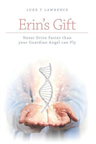 Title: Erin's Gift Never Drive Faster than your Guardian Angel can Fly, Author: Luke Lawrence