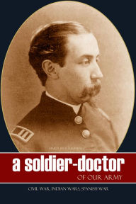 Title: A Soldier Doctor of Our Army: Civil War, Indian Wars, Spanish War, Author: Maria Brace Kimball