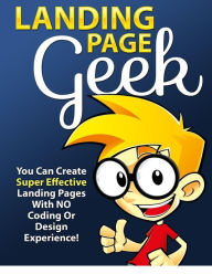 Title: LANDING PAGE GEEK - You Can Create Super Effective Landing Pages With No Coding Or Design Experience!, Author: Joye Bridal