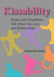 Title: Kissability: People with Disabilities Talk About Sex, Love, and Relationships, Author: Katherine Duke