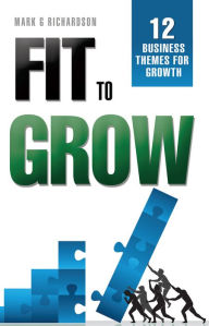 Title: Fit to Grow: 12 Business Themes For Growth, Author: Mark G. Richardson