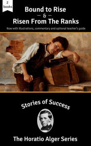 Title: Stories of Success: Bound to Rise and Risen from the Ranks (Illustrated), Author: Horatio Alger