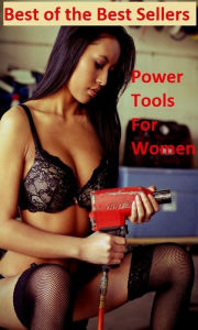 Title: Best of the Best Sellers Power Tools For Women ( ability, power, authority, caliber, carrying capacity, force, instrument, device, machine, apparatus, tool, engine ), Author: Resounding Wind Publishing
