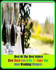 Title: 99 cent best seller How Hard Can It Be To Take Our Own Wedding Pictures ( wedding license, wedding march, wedding night, wedding party, wedding photography, wedding planner, wedding present, wedding reception, wedding registry, wedding ring), Author: Resounding Wind Publishing