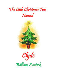 Title: The Little Christmas Tree Named Clyde, Author: William Swatsek