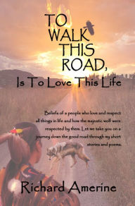 Title: To Walk This Road is to Love This Life, Author: Richard Amerine