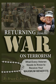 Title: Returning From the War on Terrorism: What Every Iraq, Afghanistan, and deployed Veteran Needs to Know to Receive Their Maximum Benefits, Author: Bruce Brown