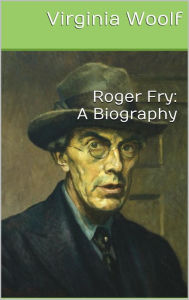 Title: Roger Fry: A Biography, Author: Virginia Woolf