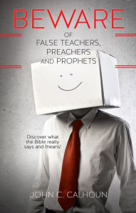 Title: Beware of False Teachers, Preachers and Prophets, Author: John C. Calhoun