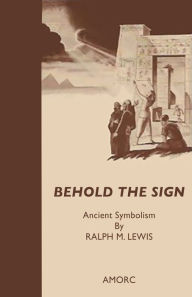 Title: Behold the Sign: A Book of Ancient Symbolism, Author: Ralph M. Lewis