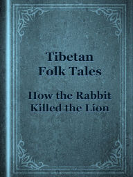 Title: How the Rabbit Killed the Lion, Author: Tibetan Fairy Tales