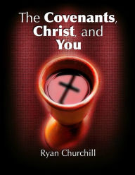 Title: The Covenants, Christ, and You, Author: Ryan Churchill