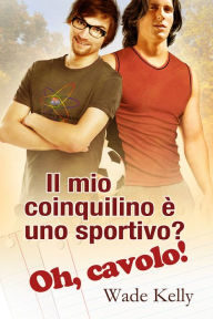 Title: Il mio coinquilino e uno sportivo? Oh, cavolo!, Author: Wade Kelly