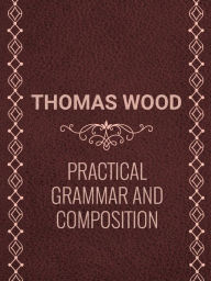 Title: PRACTICALGRAMMAR ANDCOMPOSITION, Author: THOMAS WOOD