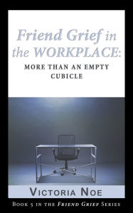 Title: Friend Grief in the Workplace: More Than an Empty Cubicle, Author: Victoria Noe