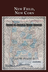 Title: New Field, New Corn: Essays in Alabama Legal History, Author: Paul M. Pruitt Jr.