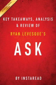 Title: Ask: The Counterintuitive Online Formula to Discover Exactly What Your Customers Want to Buy Create a Mass of Raving Fans and Take Any Business to the Next Level: by Ryan Levesque Key Takeaways, Analysis & Review, Author: Instaread