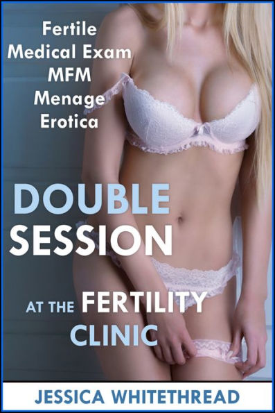 Double Session at the Fertility Clinic (Fertile Medical Exam MFM Menage Erotica)