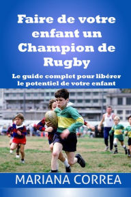 Title: Faire de votre enfant un Champion de Rugby, Author: Mariana Correa