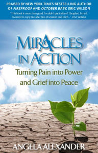 Title: Miracles In Action: Turning Pain into Power and Grief into Peace, Author: Angela Alexander