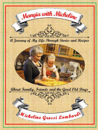 Title: Mangia with Micheline: A journey of my life through stories and recipes about family, friends and the good old days, Author: Micheline Grossi Lombardi