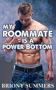 Title: My Roommate is a Power Bottom (M/M First Time Straight), Author: Briony Summers